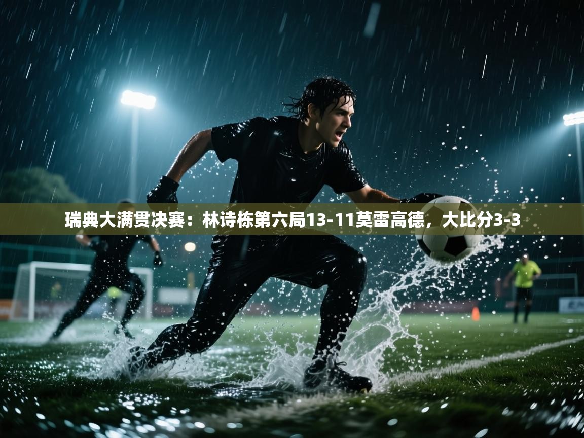 乐动体育官网-瑞典大满贯决赛:林诗栋第六局13-11莫雷高德,大比分3-3 第1张