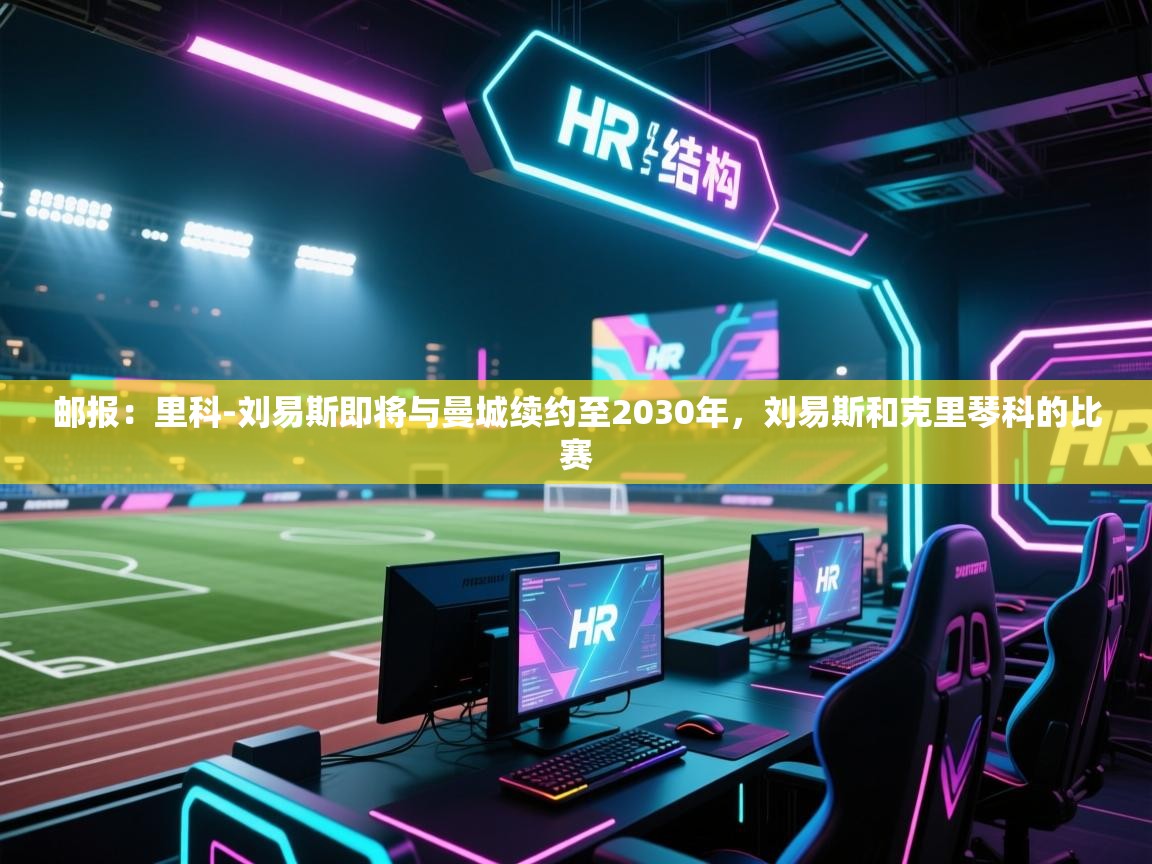 -邮报:里科-刘易斯即将与曼城续约至2030年,刘易斯和克里琴科的比赛