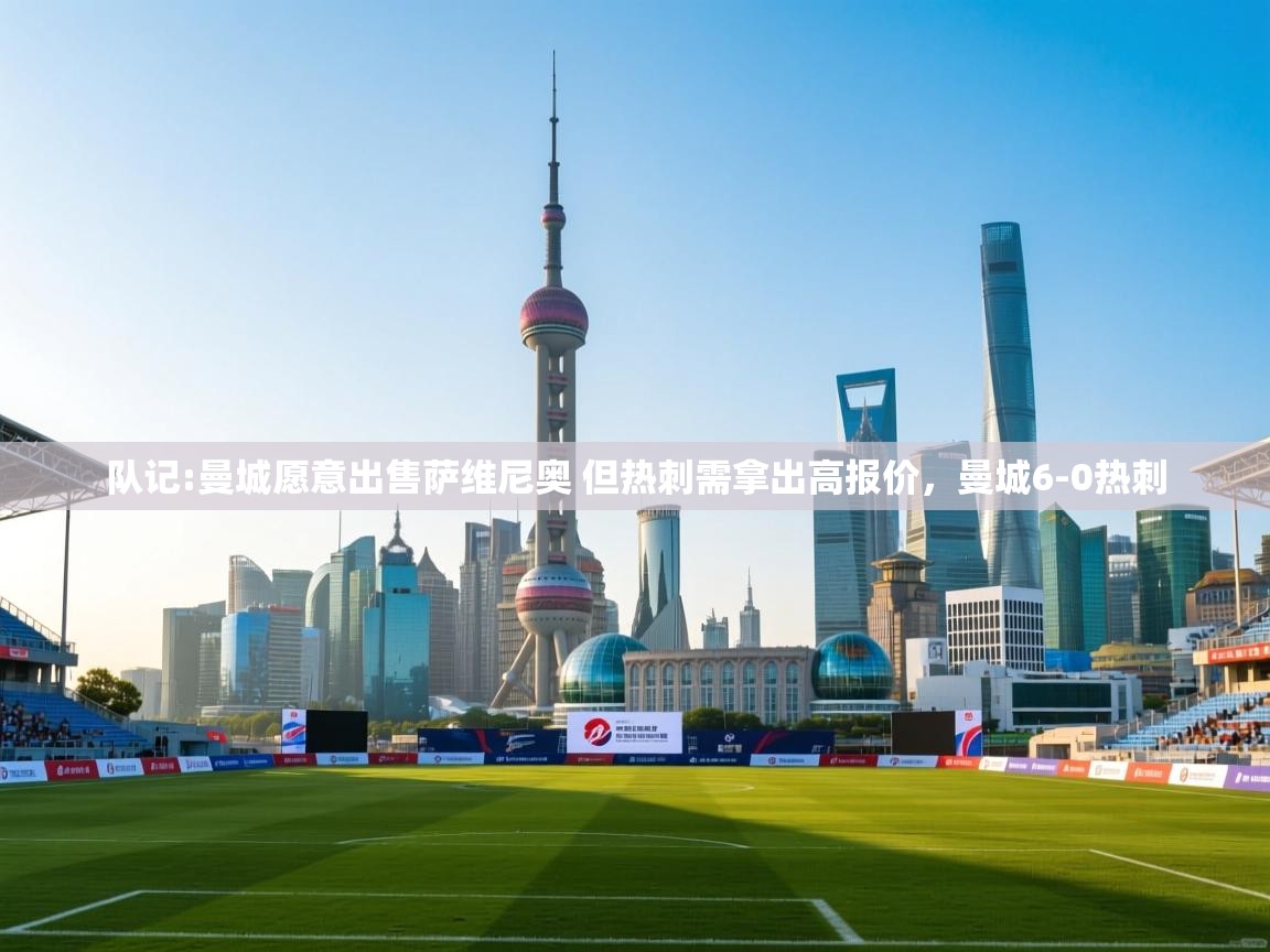 乐视体育在线直播观看-队记:曼城愿意出售萨维尼奥 但热刺需拿出高报价,曼城6-0热刺
