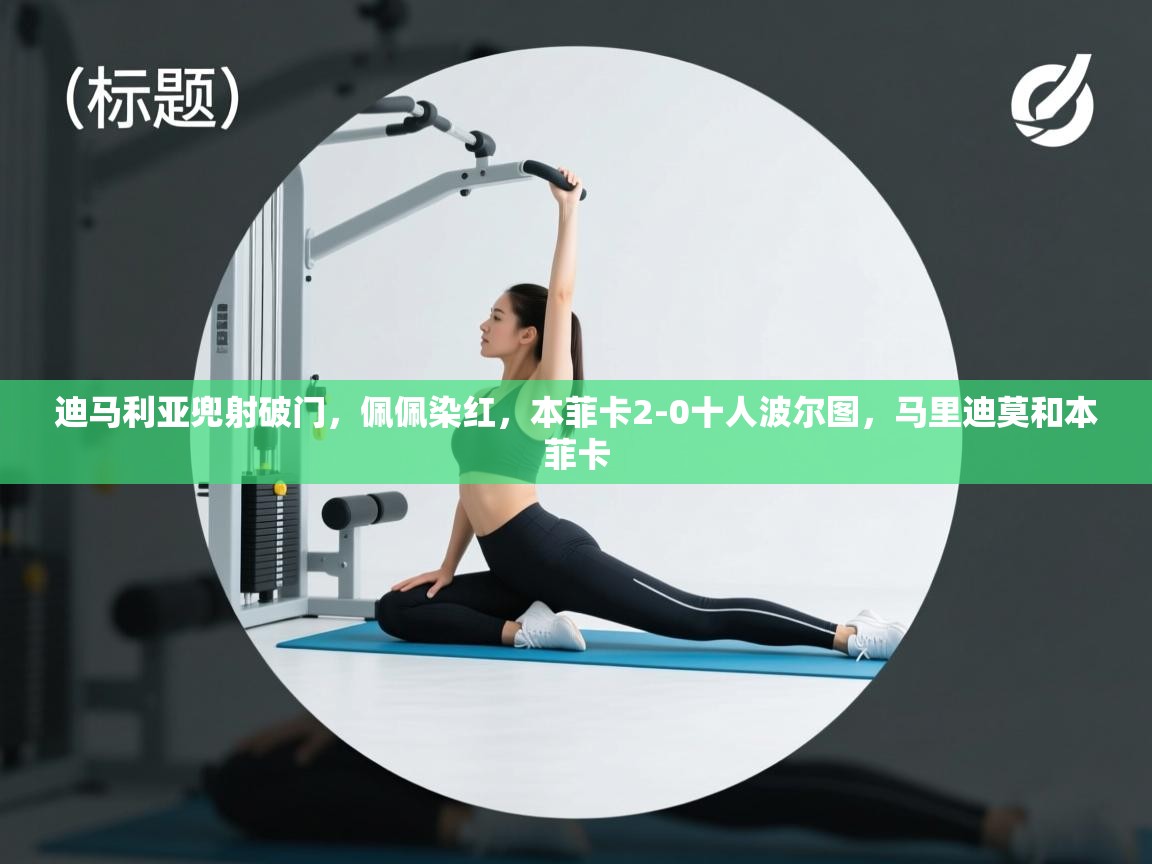 乐动体育社区-迪马利亚兜射破门，佩佩染红，本菲卡2-0十人波尔图，马里迪莫和本菲卡  第1张