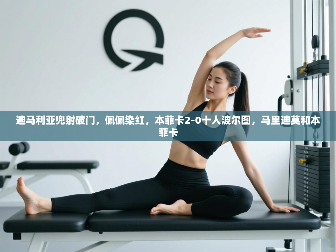 乐动体育社区-迪马利亚兜射破门，佩佩染红，本菲卡2-0十人波尔图，马里迪莫和本菲卡  第3张