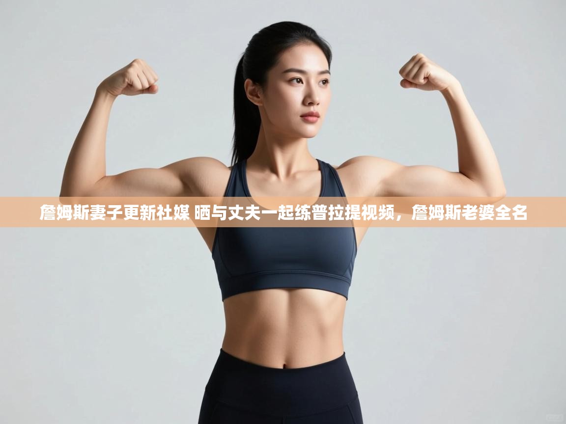 ld乐动体育网页版登录-詹姆斯妻子更新社媒 晒与丈夫一起练普拉提视频，詹姆斯老婆全名