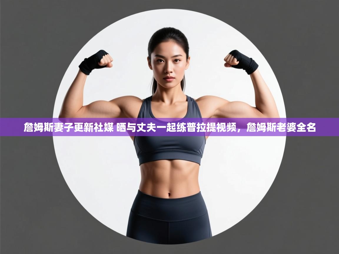 ld乐动体育网页版登录-詹姆斯妻子更新社媒 晒与丈夫一起练普拉提视频，詹姆斯老婆全名