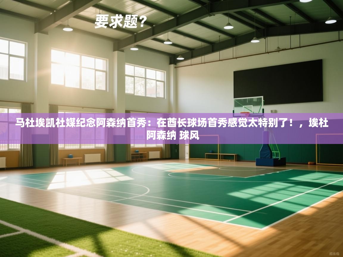 乐动体育app下载官网-马杜埃凯社媒纪念阿森纳首秀:在酋长球场首秀感觉太特别了!,埃杜 阿森纳 球风 第1张