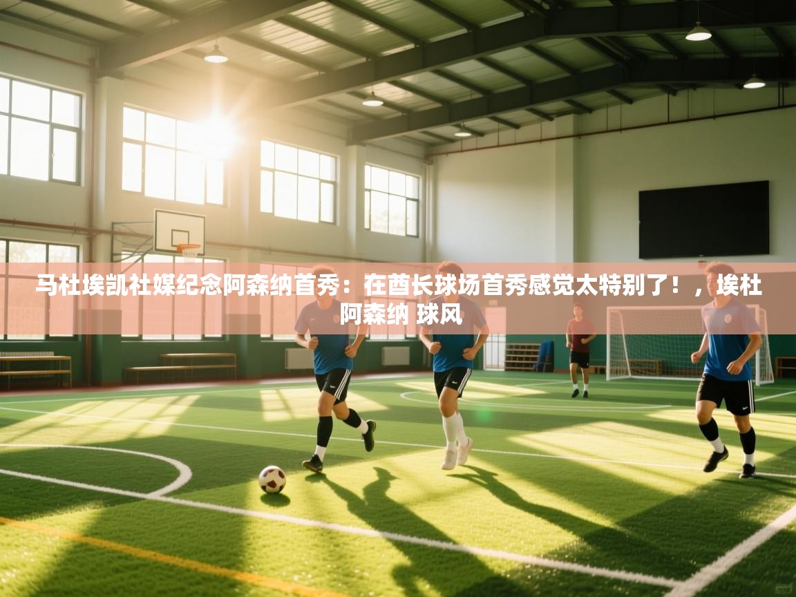 乐动体育app下载官网-马杜埃凯社媒纪念阿森纳首秀:在酋长球场首秀感觉太特别了!,埃杜 阿森纳 球风 第2张