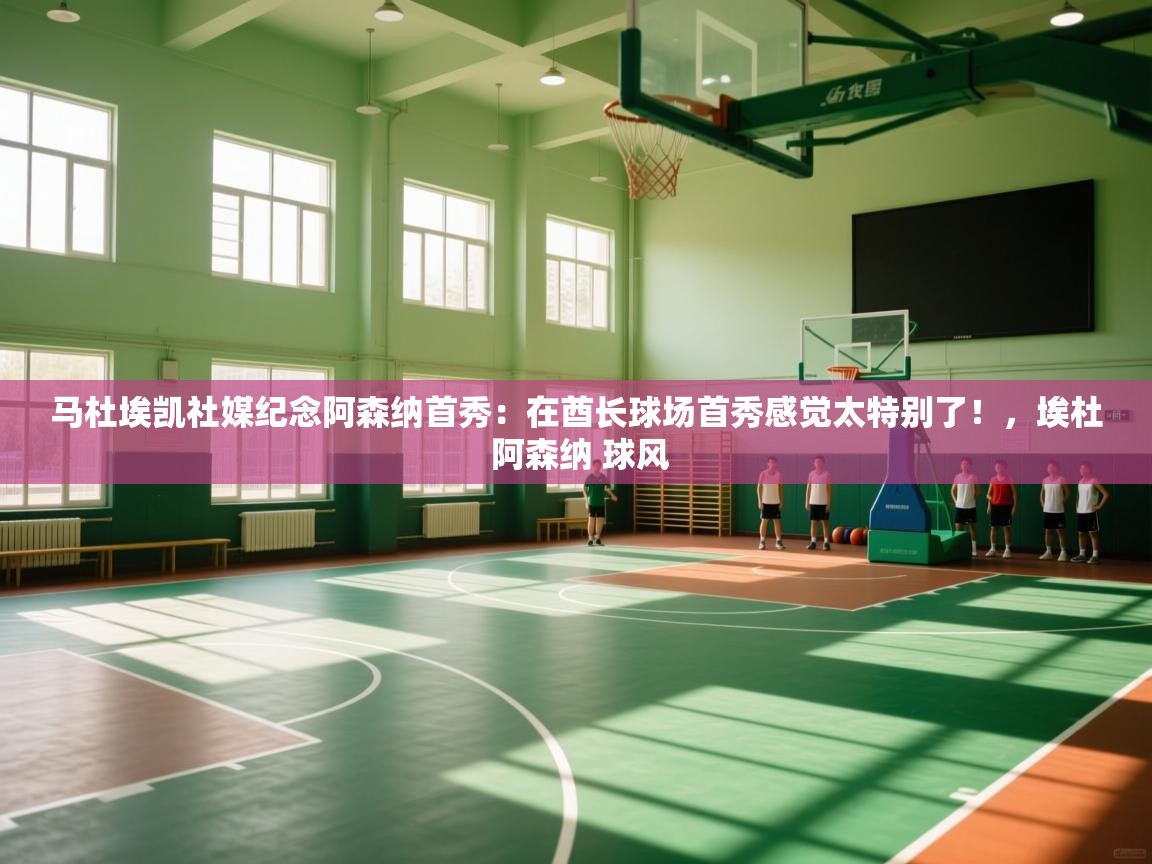 乐动体育app下载官网-马杜埃凯社媒纪念阿森纳首秀:在酋长球场首秀感觉太特别了!,埃杜 阿森纳 球风 第4张