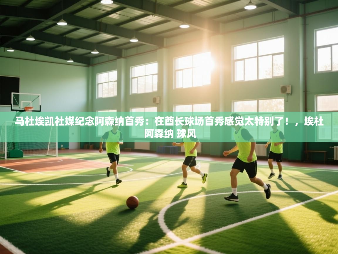 乐动体育app下载官网-马杜埃凯社媒纪念阿森纳首秀:在酋长球场首秀感觉太特别了!,埃杜 阿森纳 球风 第3张