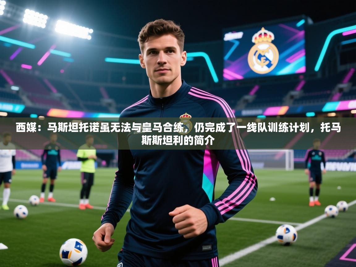 乐动体育app-西媒：马斯坦托诺虽无法与皇马合练，仍完成了一线队训练计划，托马斯斯坦利的简介  第3张