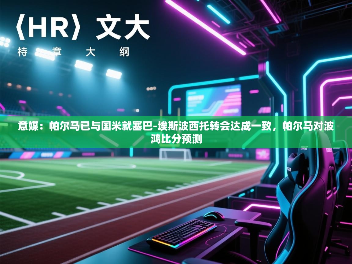 乐动体育app-意媒：帕尔马已与国米就塞巴-埃斯波西托转会达成一致，帕尔马对波鸿比分预测  第1张