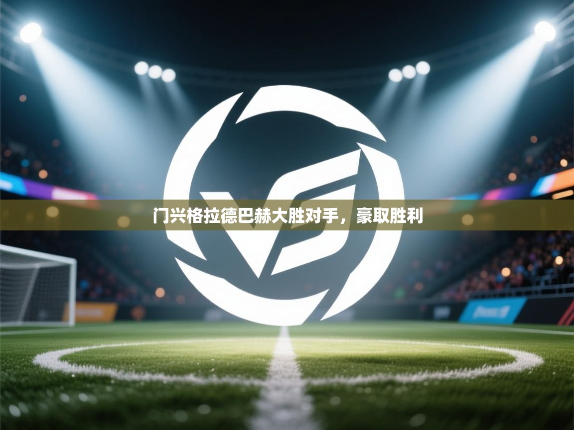 乐动ld体育直播-门兴格拉德巴赫大胜对手，豪取胜利