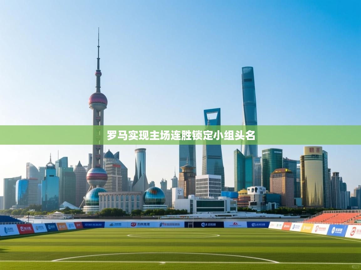 乐动体育直播-罗马实现主场连胜锁定小组头名  第1张