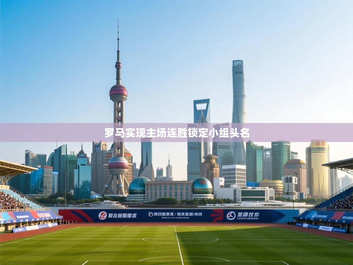 乐动体育直播-罗马实现主场连胜锁定小组头名  第4张