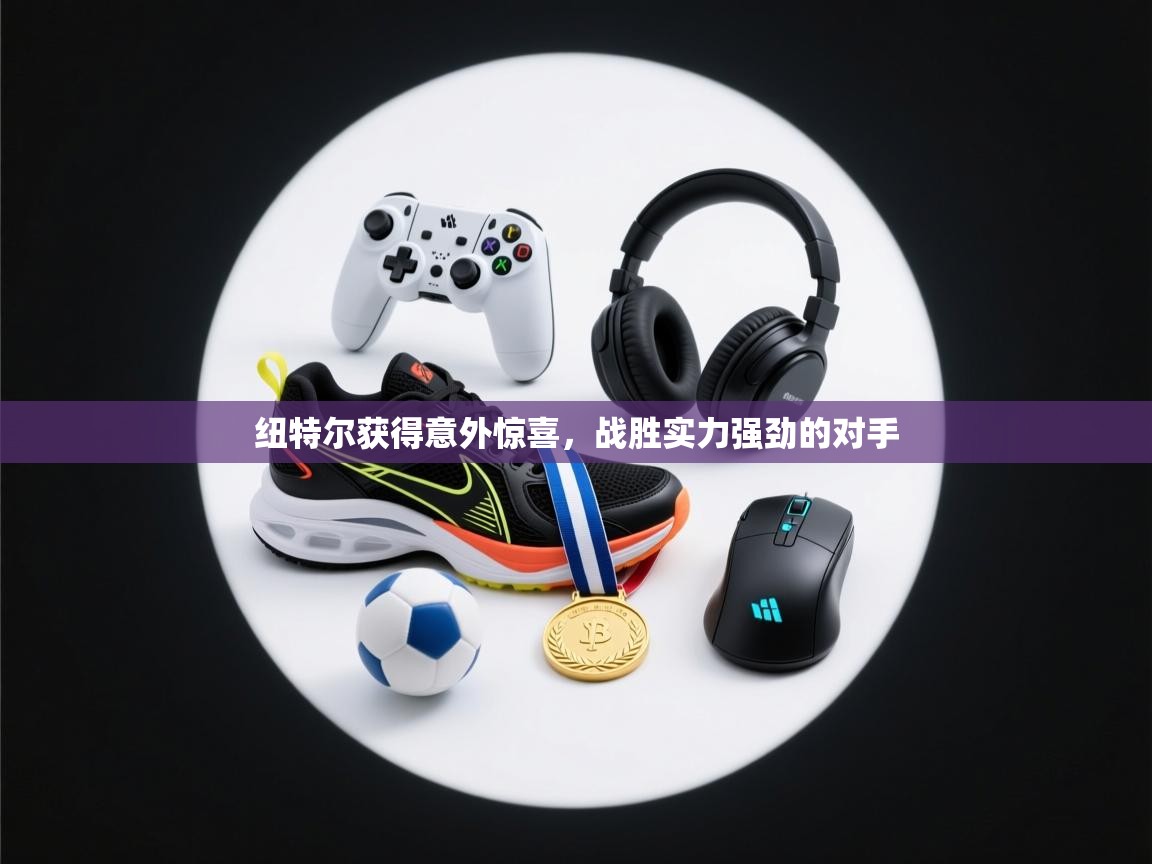 乐动体育app下载地址-纽特尔获得意外惊喜,战胜实力强劲的对手 第1张