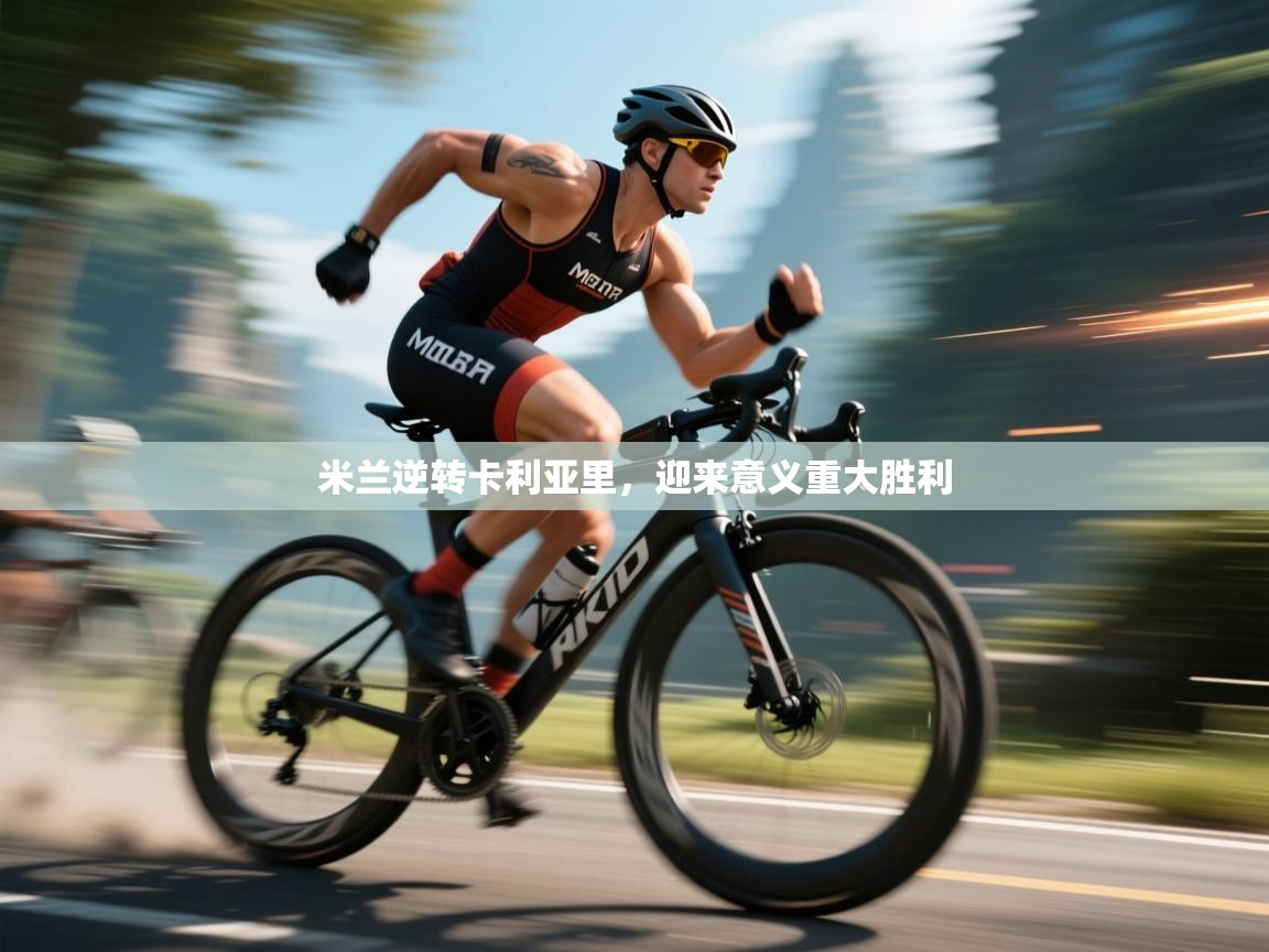 乐动体育官方-米兰逆转卡利亚里，迎来意义重大胜利