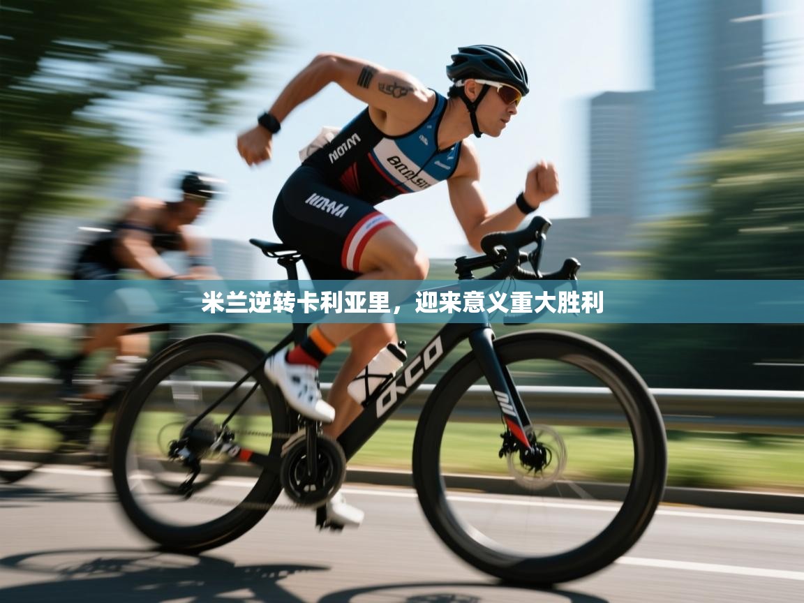 乐动体育官方-米兰逆转卡利亚里，迎来意义重大胜利