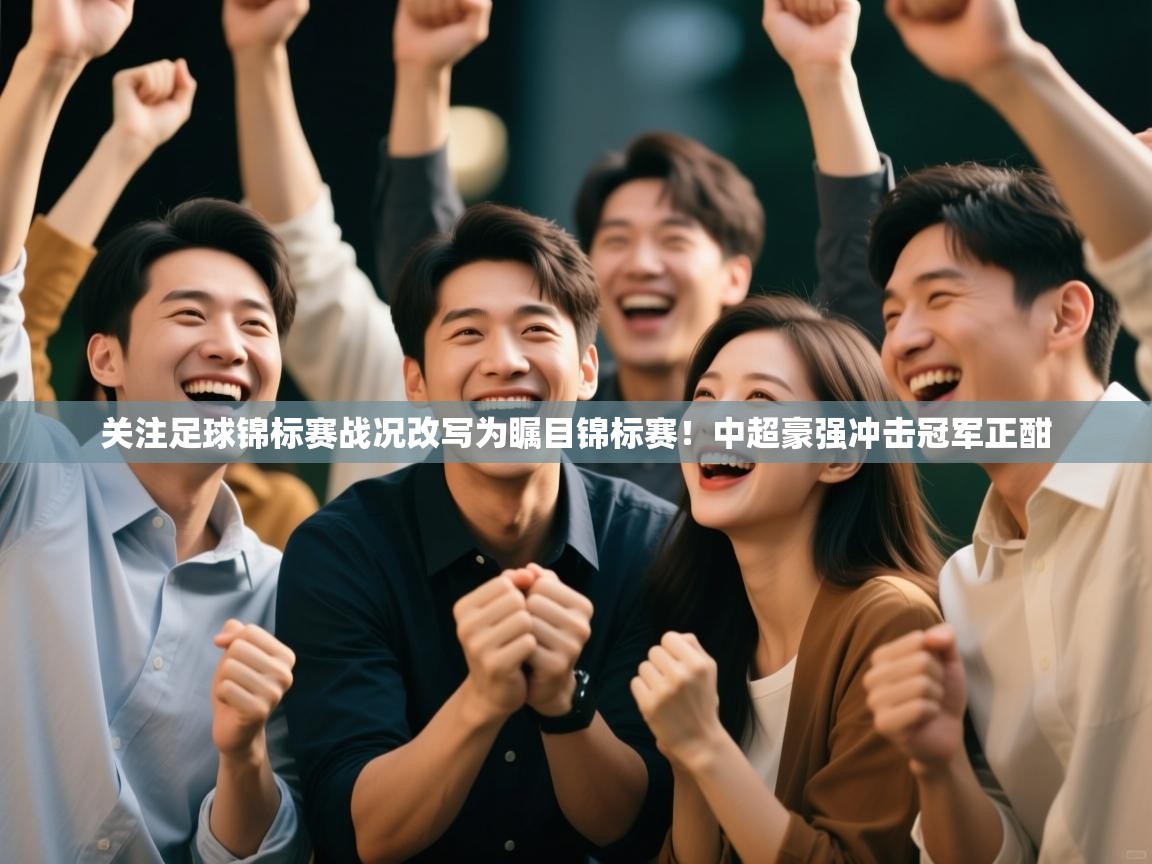 ld乐动体育app官方网站-关注足球锦标赛战况改写为瞩目锦标赛!中超豪强冲击冠军正酣 第1张