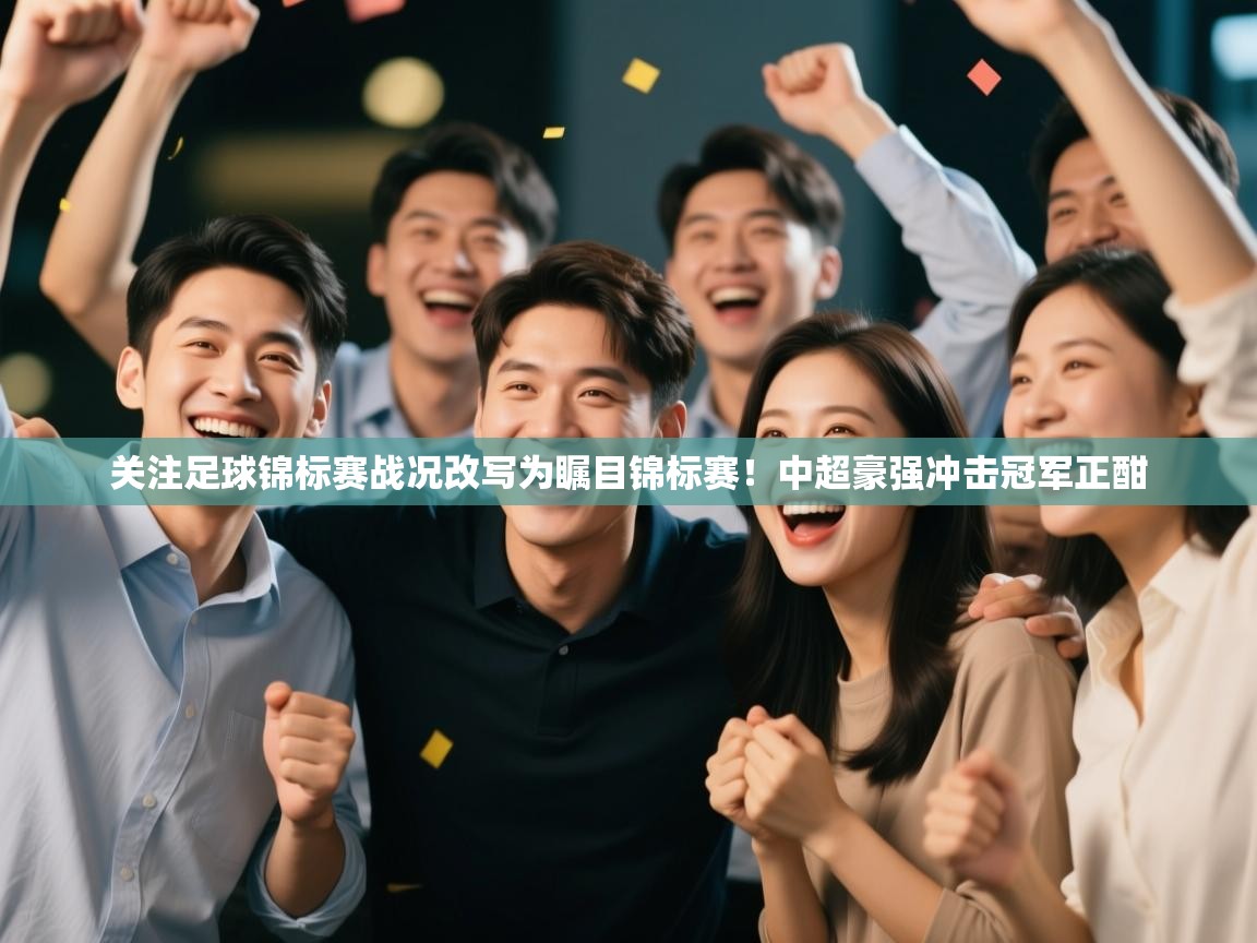 ld乐动体育app官方网站-关注足球锦标赛战况改写为瞩目锦标赛!中超豪强冲击冠军正酣 第3张