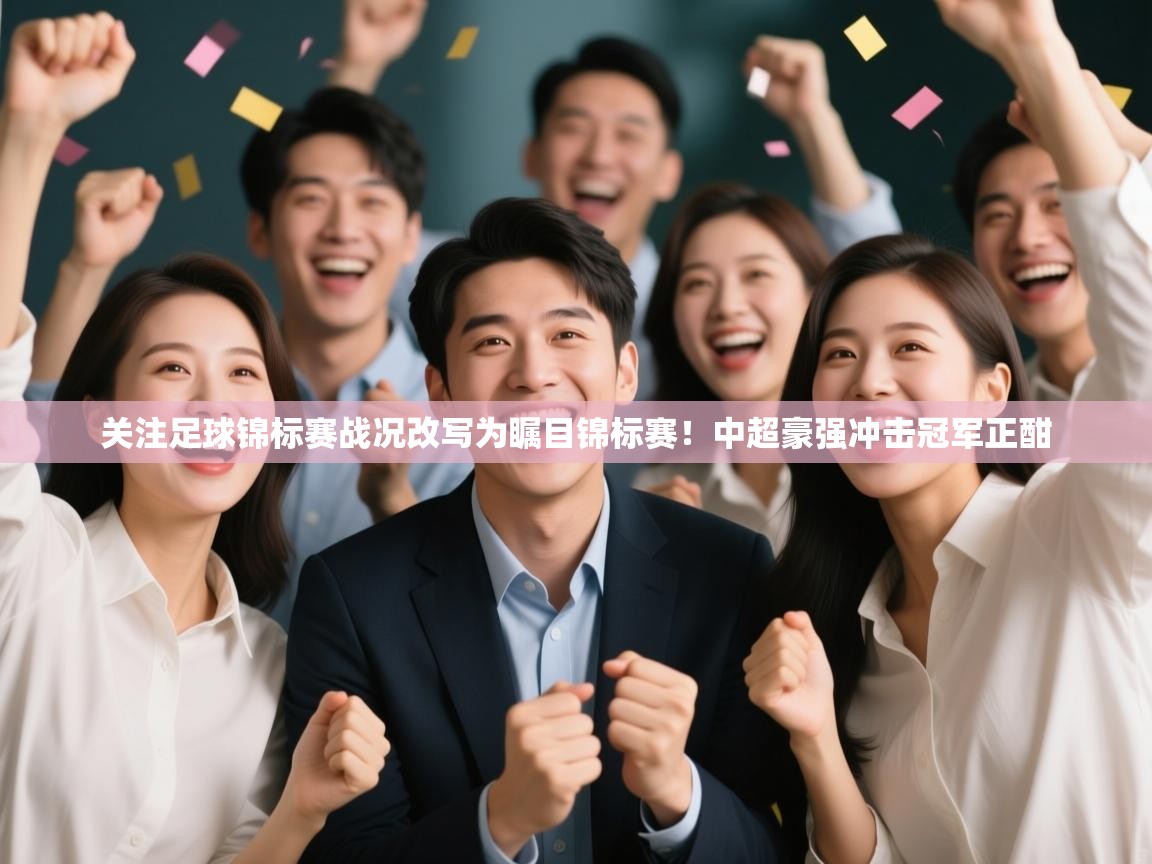 ld乐动体育app官方网站-关注足球锦标赛战况改写为瞩目锦标赛!中超豪强冲击冠军正酣 第4张