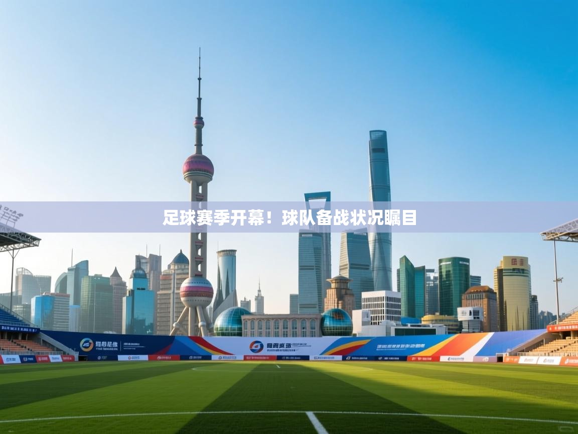 ld乐动体育app官网-足球赛季开幕!球队备战状况瞩目 第2张