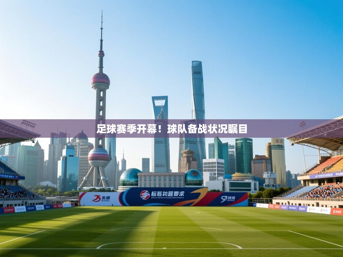 ld乐动体育app官网-足球赛季开幕!球队备战状况瞩目 第4张