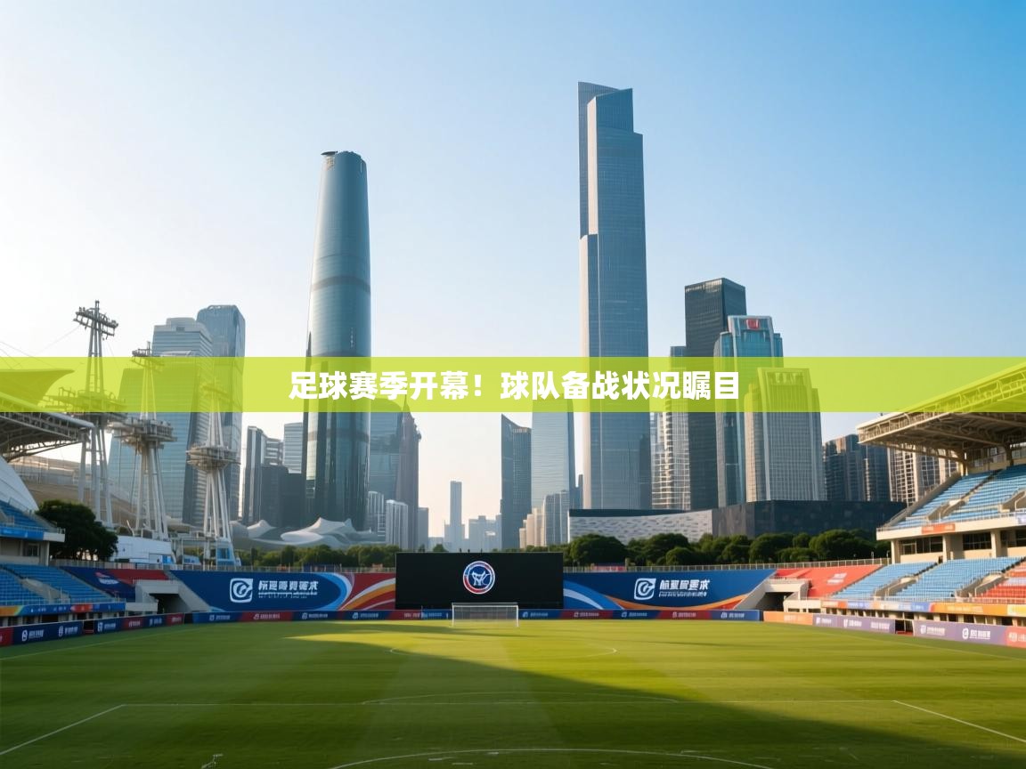 ld乐动体育app官网-足球赛季开幕!球队备战状况瞩目 第3张