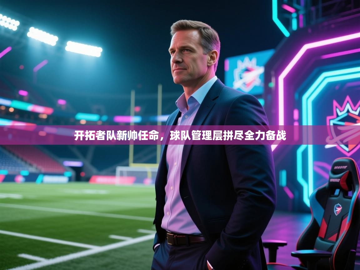 乐动体育全站app-开拓者队新帅任命,球队管理层拼尽全力备战