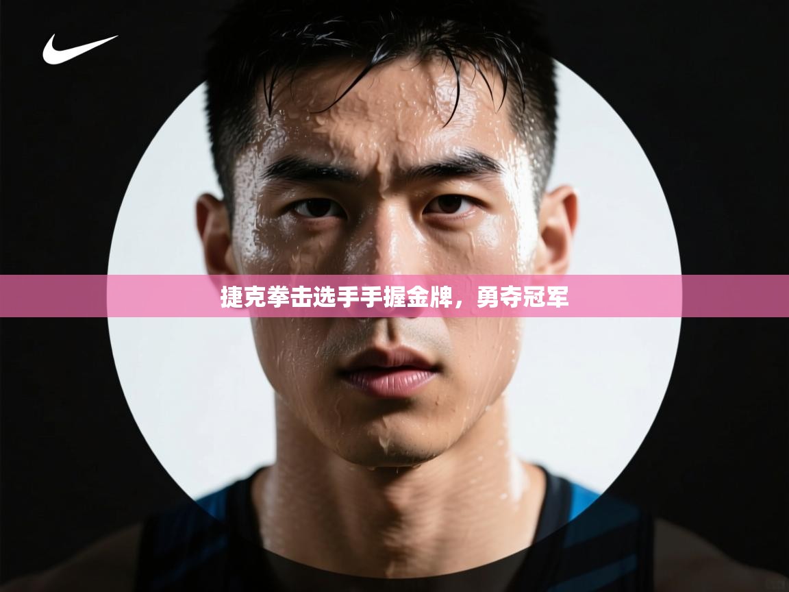 ld乐动体育网页版登录-捷克拳击选手手握金牌,勇夺冠军