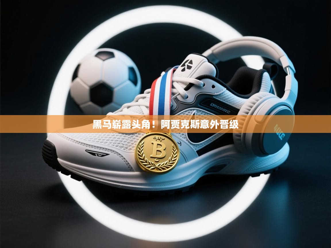 乐动体育注册-黑马崭露头角!阿贾克斯意外晋级