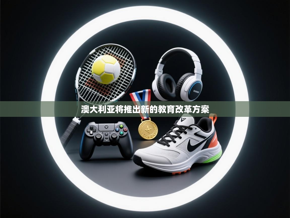 乐动体育资讯e-澳大利亚将推出新的教育改革方案 第2张