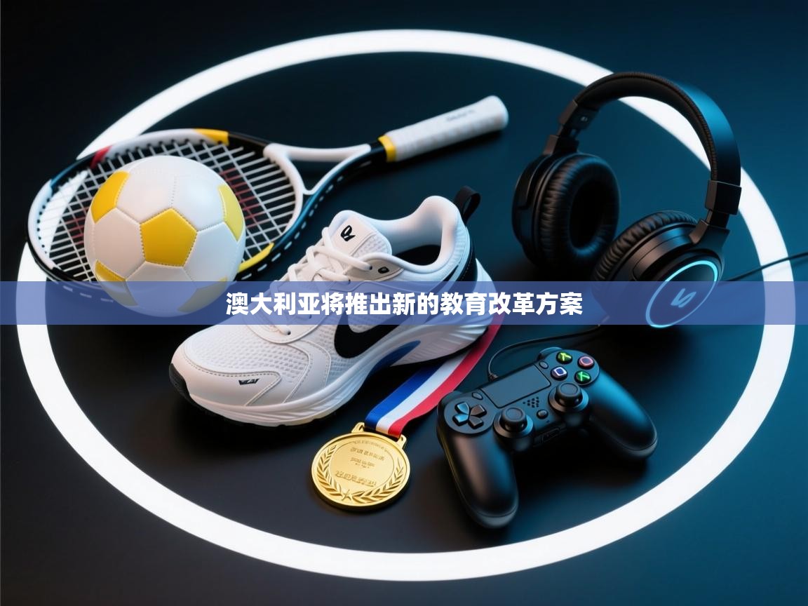 乐动体育资讯e-澳大利亚将推出新的教育改革方案 第4张