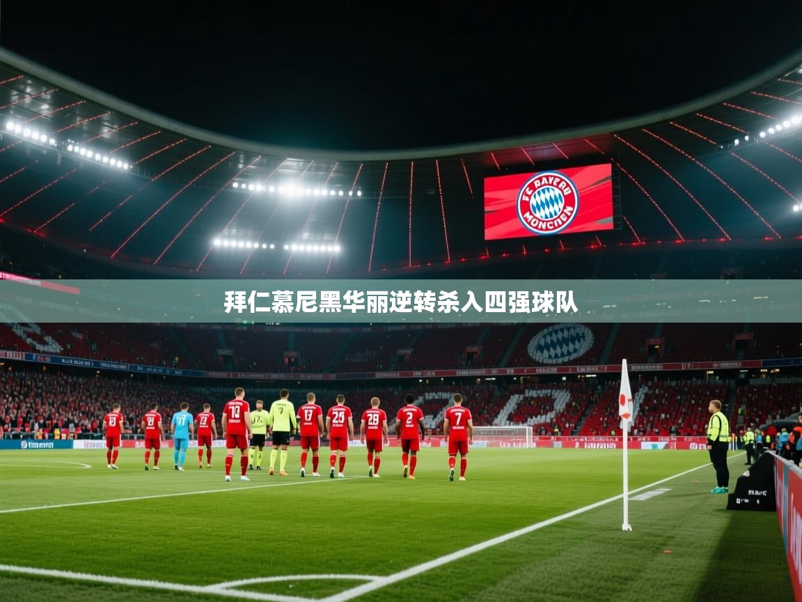 乐动体育官网-拜仁慕尼黑华丽逆转杀入四强球队  第2张