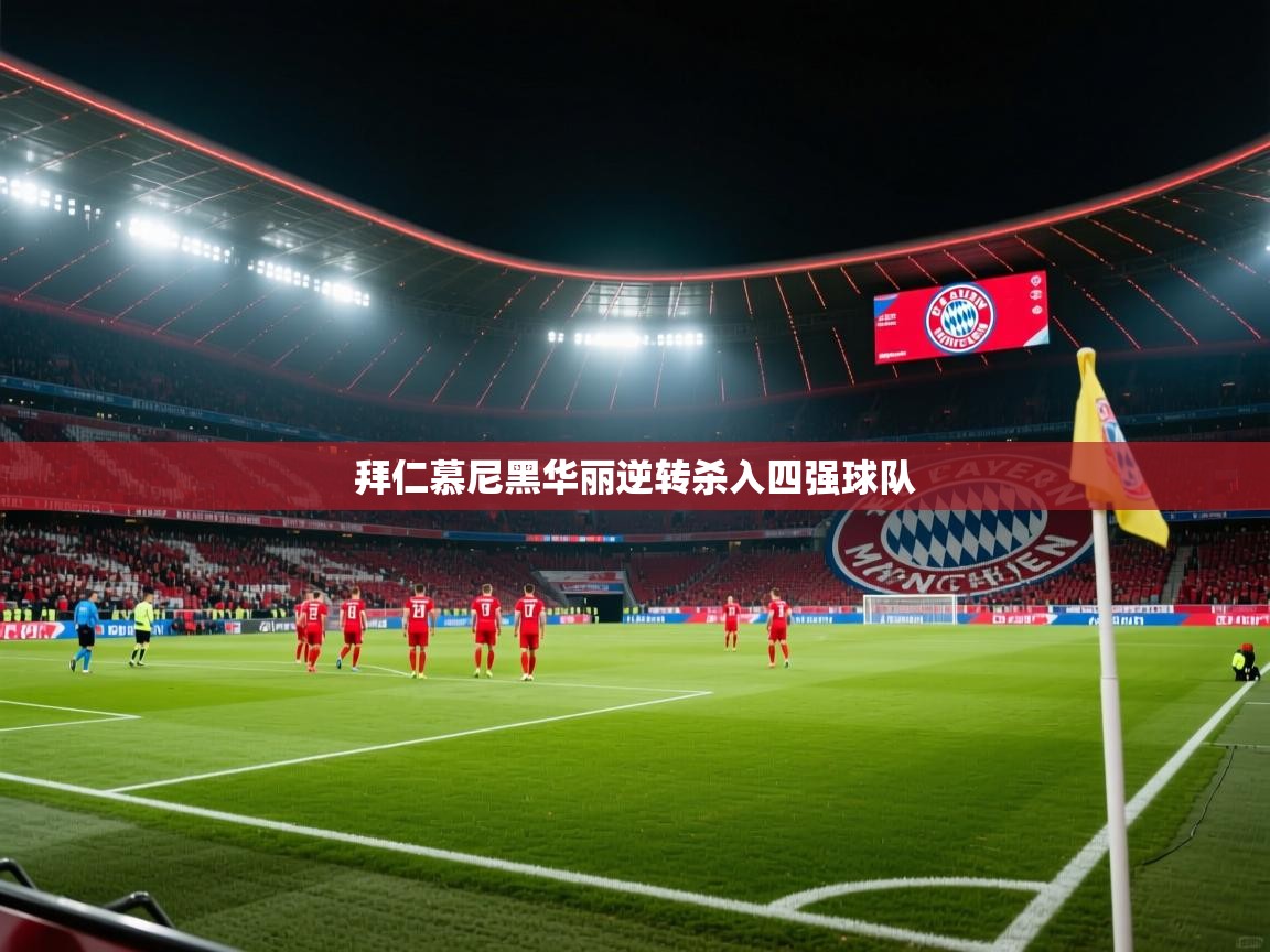 乐动体育官网-拜仁慕尼黑华丽逆转杀入四强球队  第4张