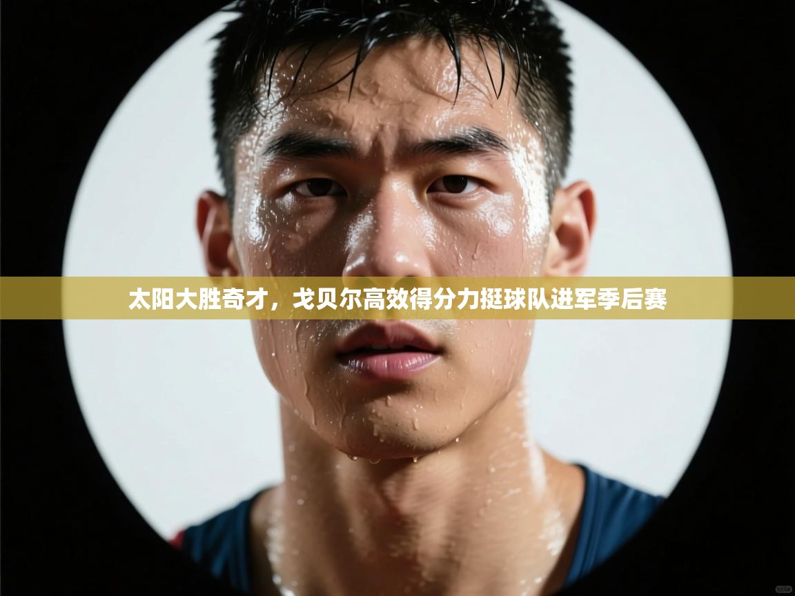 乐动体育app下载评价-太阳大胜奇才，戈贝尔高效得分力挺球队进军季后赛