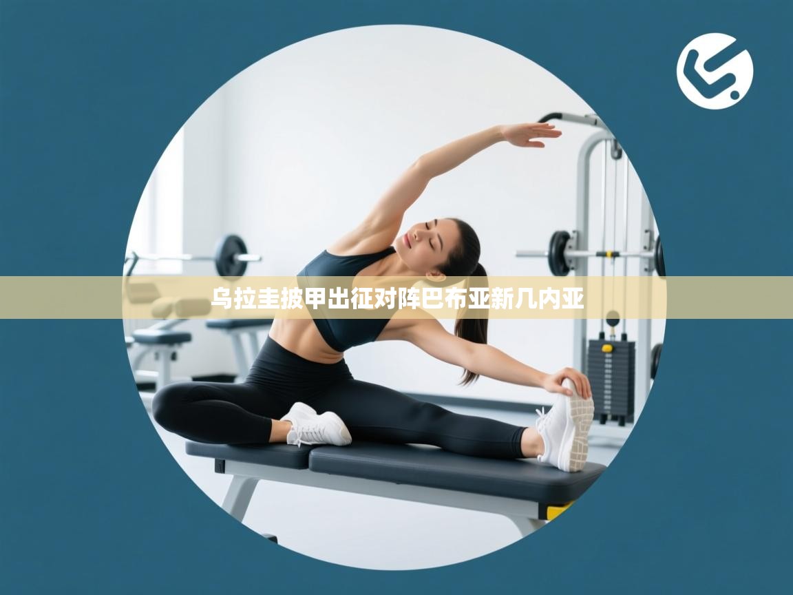 乐动体育app入口ld体育官方入口-乌拉圭披甲出征对阵巴布亚新几内亚  第2张