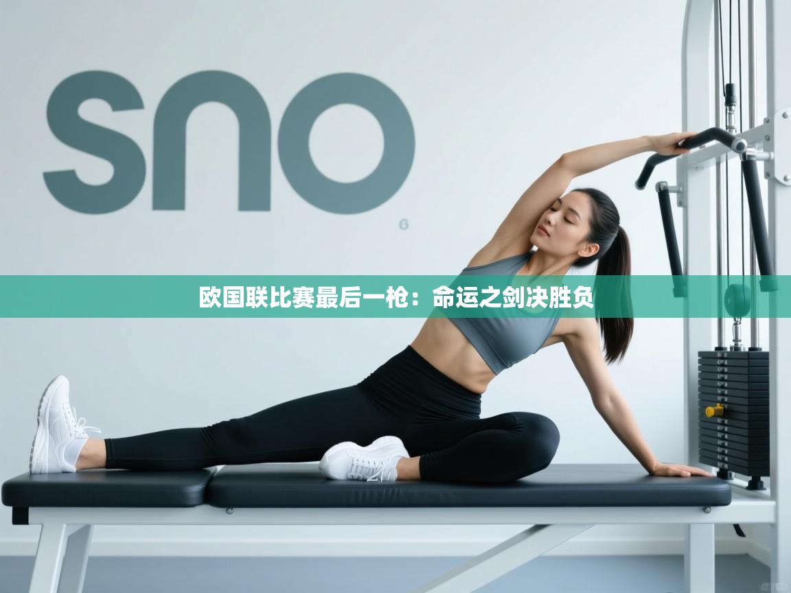 乐动体育官网登录-欧国联比赛最后一枪:命运之剑决胜负 第1张