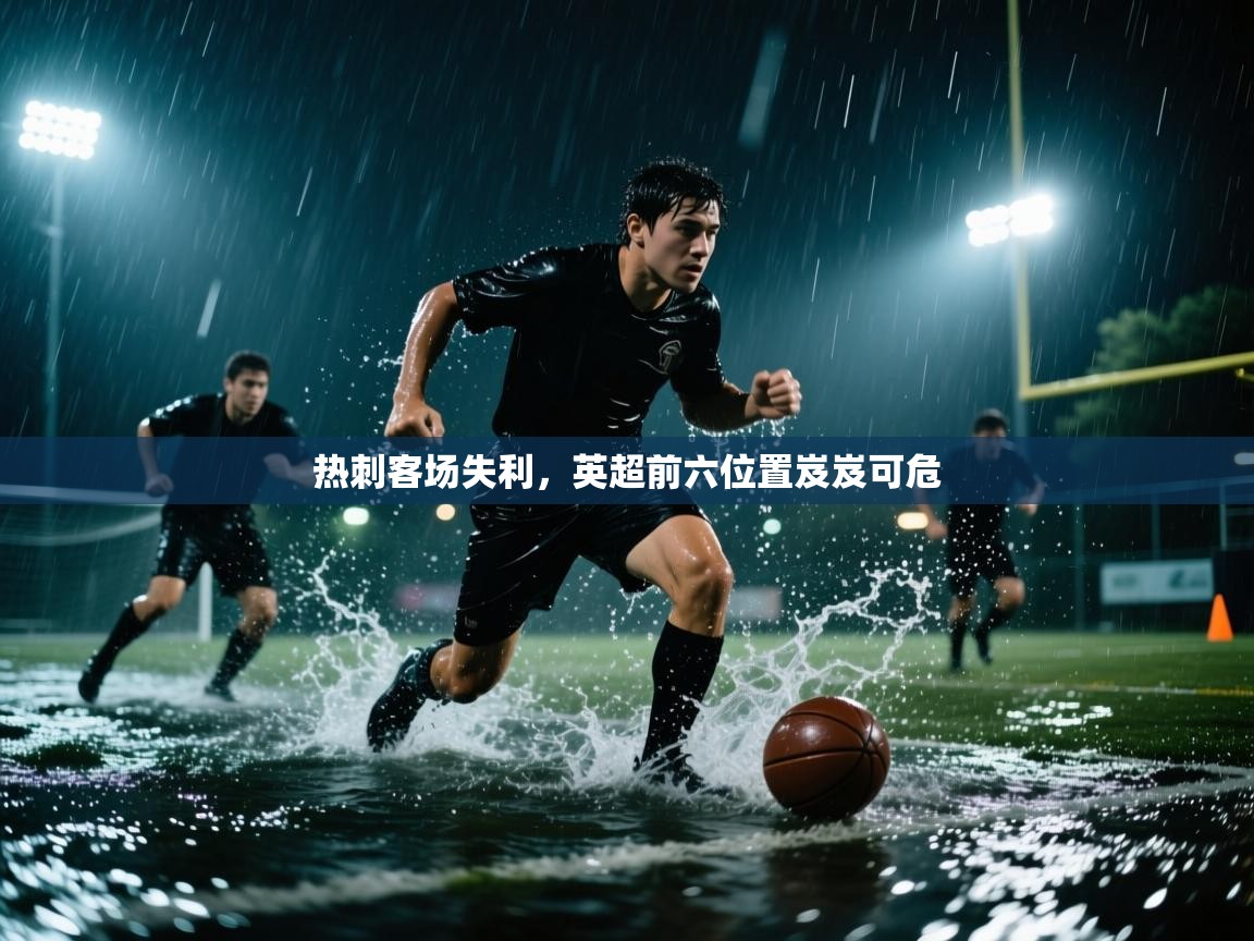 乐动体育平台-热刺客场失利，英超前六位置岌岌可危  第1张