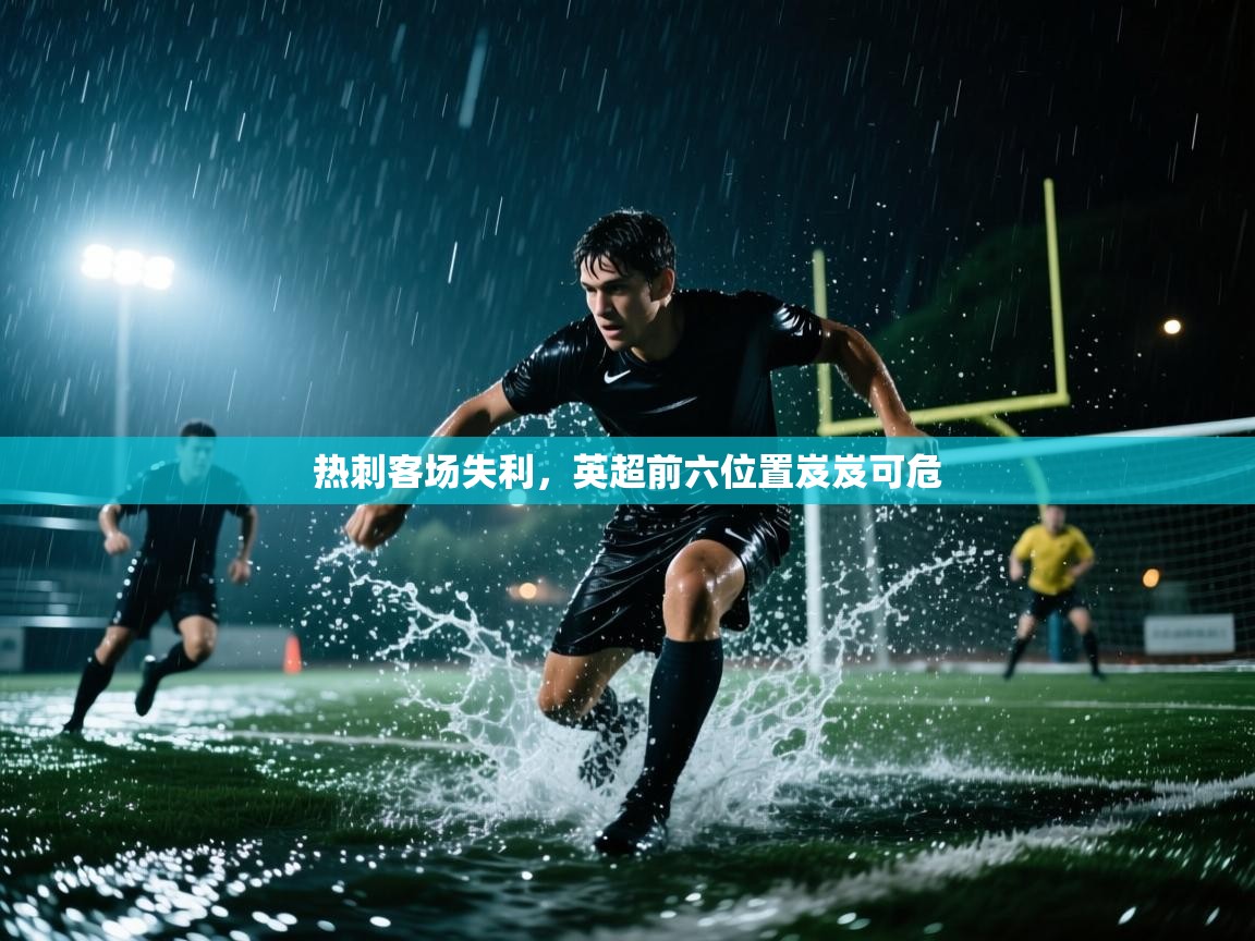 乐动体育平台-热刺客场失利，英超前六位置岌岌可危  第4张