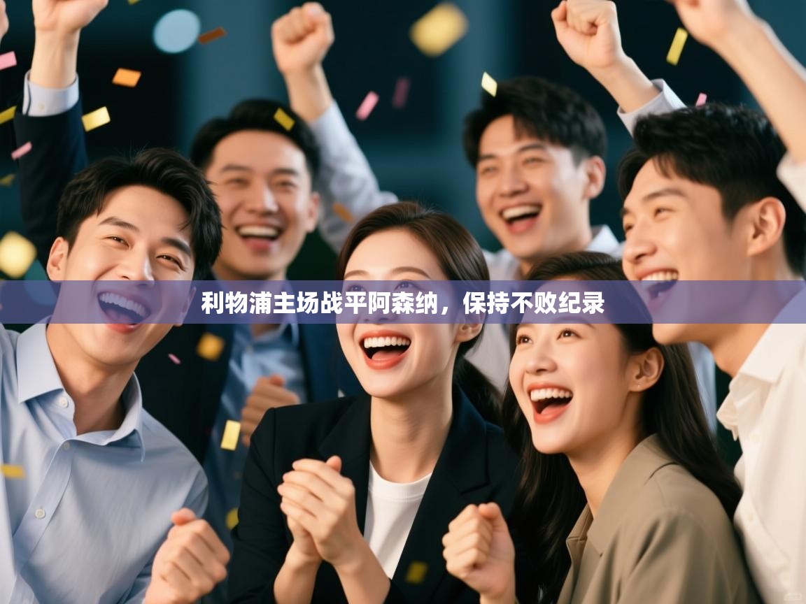 乐动体育官网-利物浦主场战平阿森纳，保持不败纪录