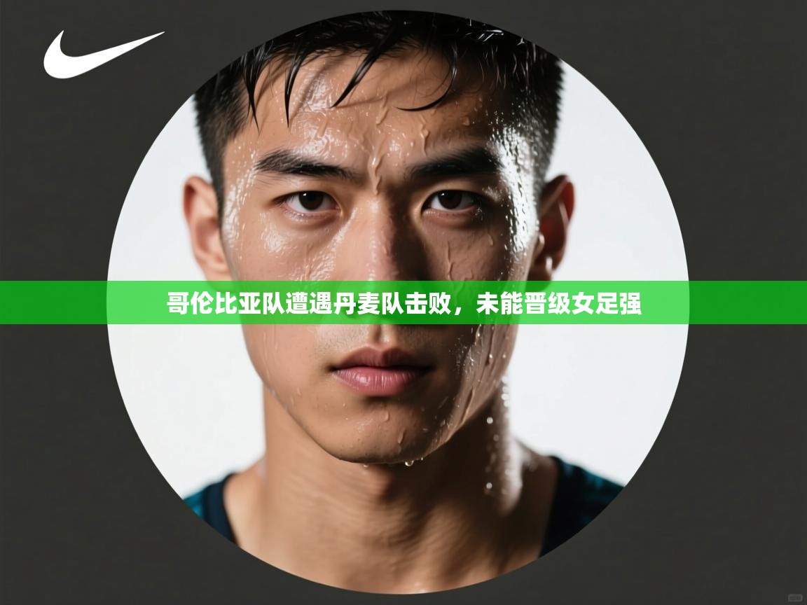 乐动体育app入口ld体育官方入口-哥伦比亚队遭遇丹麦队击败,未能晋级女足强 第3张