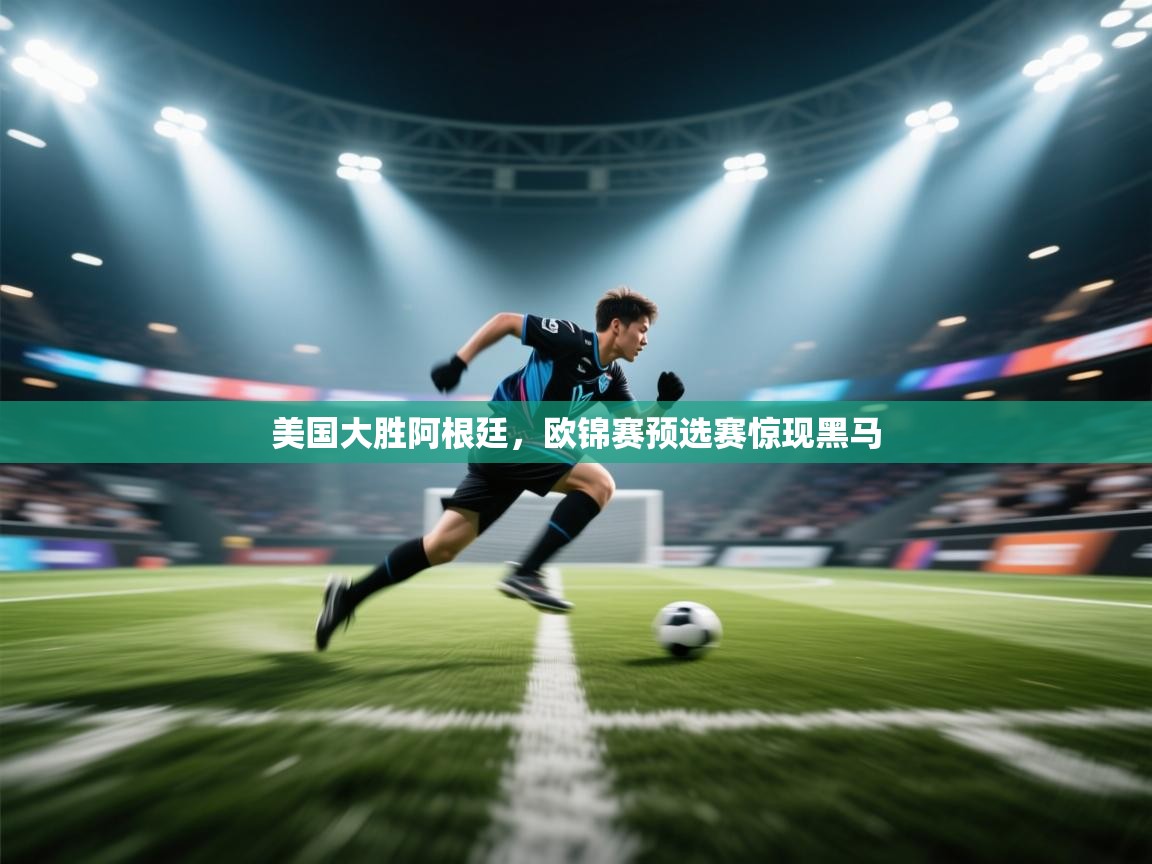 乐动体育官网-美国大胜阿根廷,欧锦赛预选赛惊现黑马 第1张