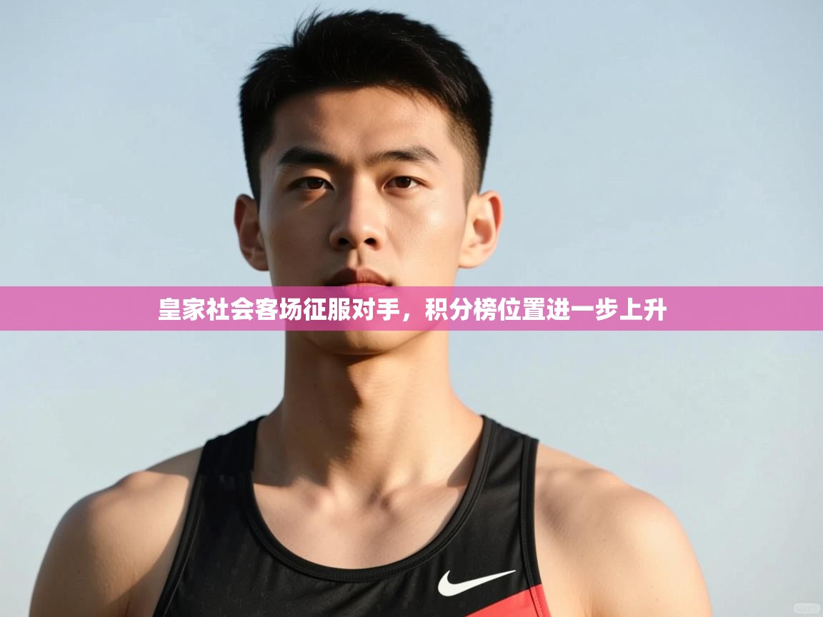 乐动体育官网-皇家社会客场征服对手,积分榜位置进一步上升 第1张