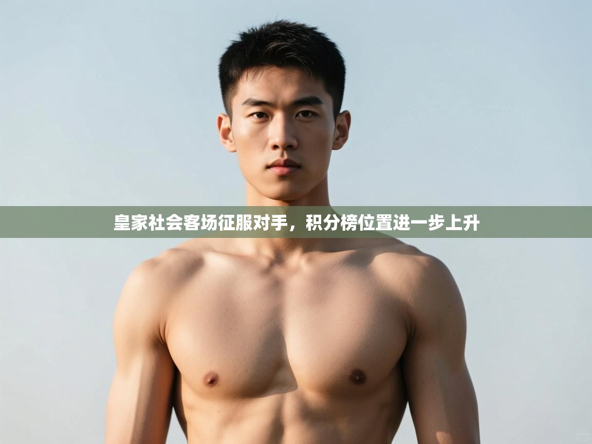 乐动体育官网-皇家社会客场征服对手,积分榜位置进一步上升 第2张