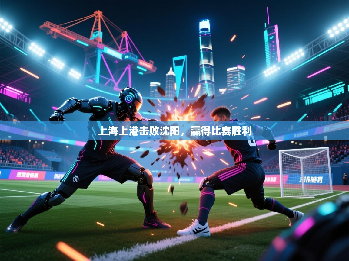 乐动体育平台-上海上港击败沈阳,赢得比赛胜利 第2张