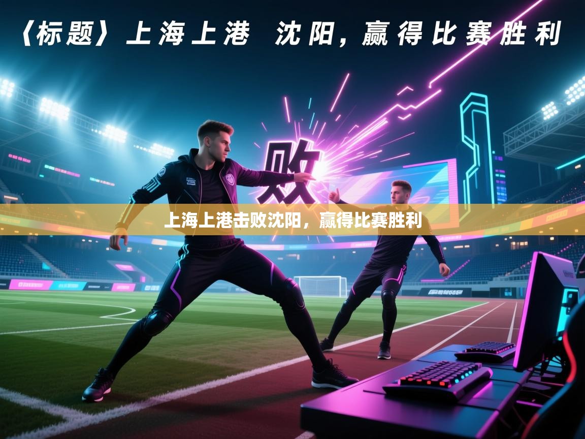 乐动体育平台-上海上港击败沈阳,赢得比赛胜利 第3张