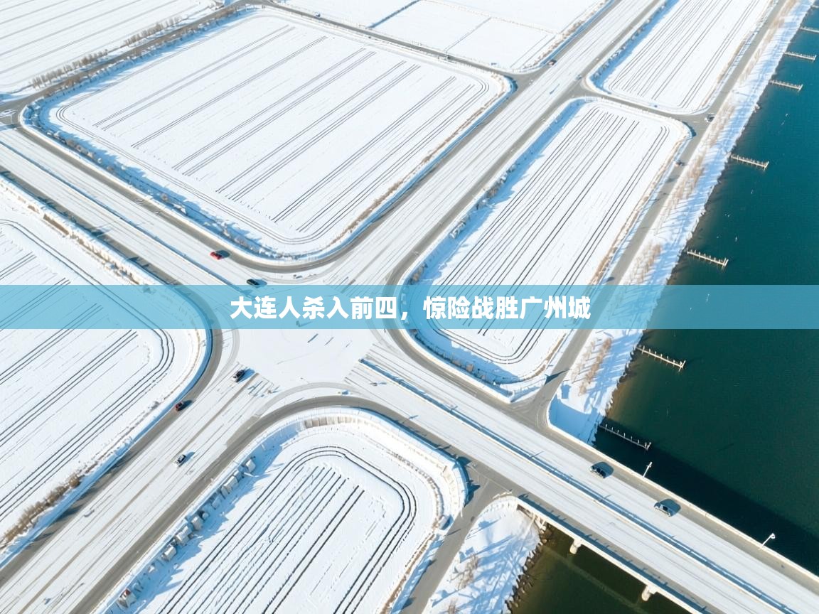 乐动体育app下载官网-大连人杀入前四，惊险战胜广州城  第2张