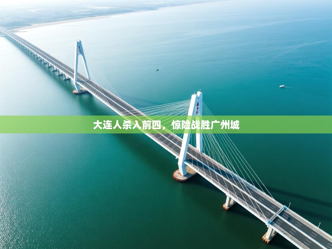 乐动体育app下载官网-大连人杀入前四，惊险战胜广州城  第4张