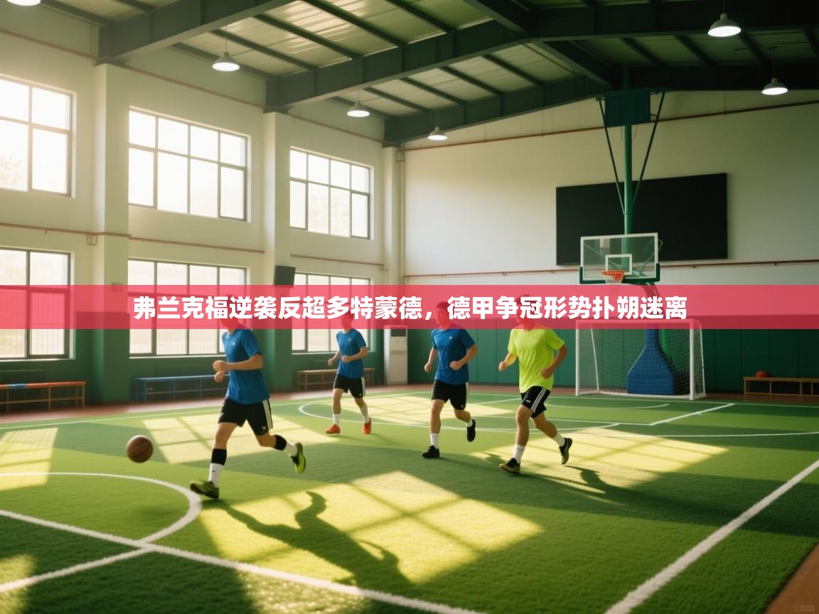 乐动体育论坛-弗兰克福逆袭反超多特蒙德,德甲争冠形势扑朔迷离 第4张