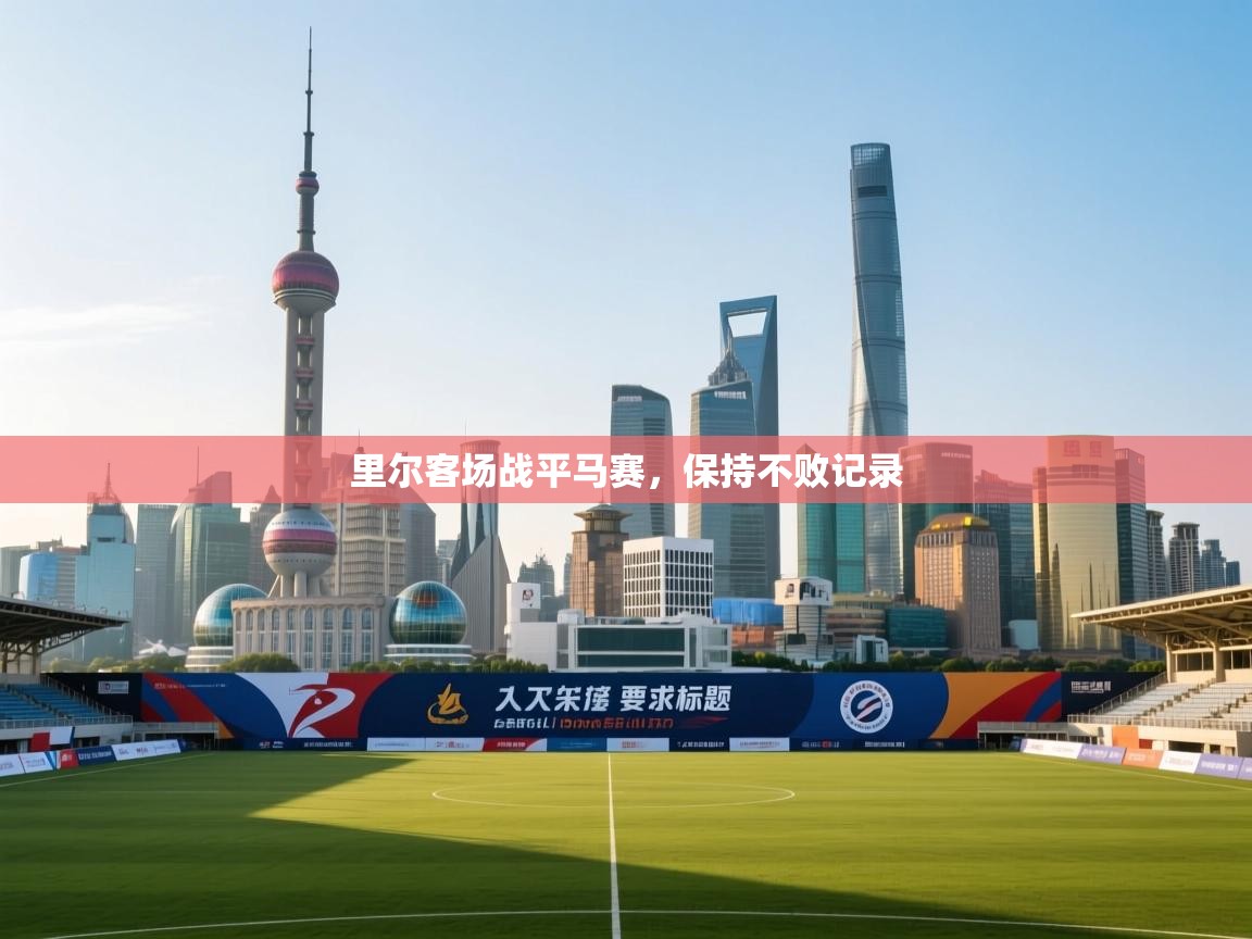 ld乐动体育app官网-里尔客场战平马赛，保持不败记录  第4张