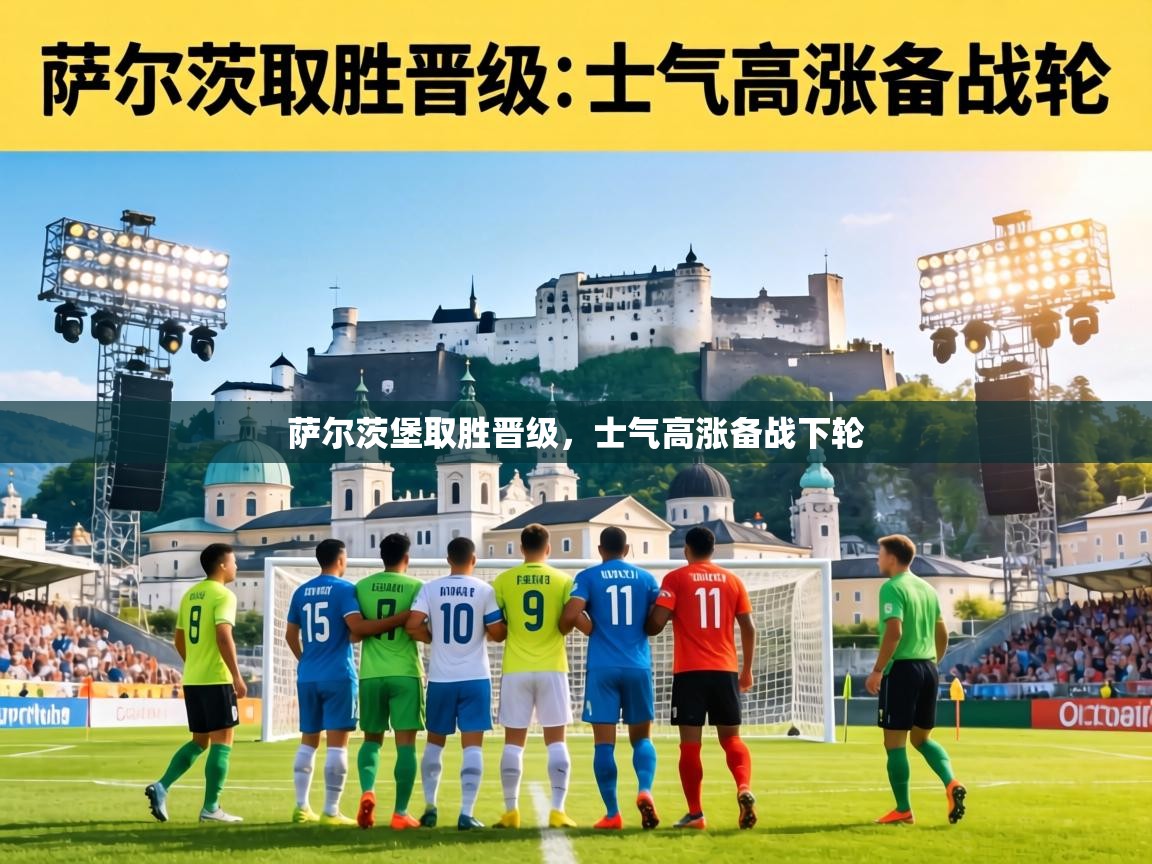 乐动体育app下载优惠-萨尔茨堡取胜晋级，士气高涨备战下轮
