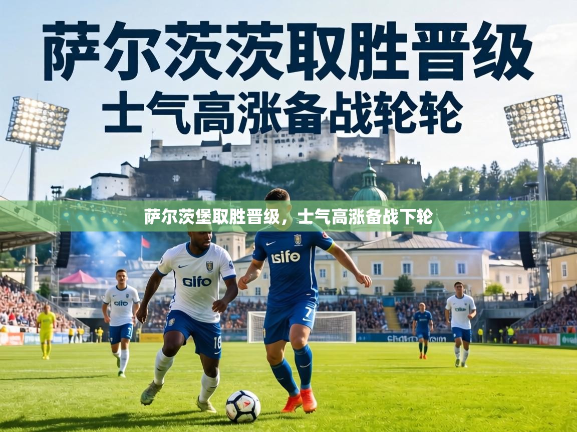 乐动体育app下载优惠-萨尔茨堡取胜晋级，士气高涨备战下轮